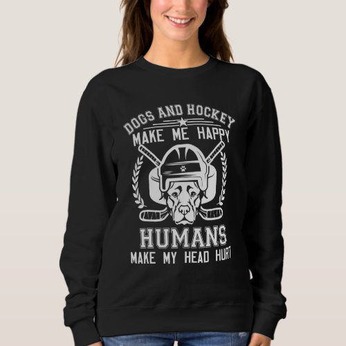 Dogs And Hockey Make Me Happy Humans Make My Head  Sweatshirt