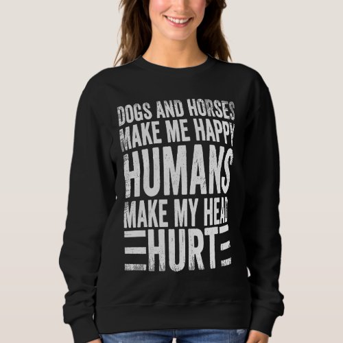 Dogs And Horses Make Me Happy Humans Make My Head  Sweatshirt