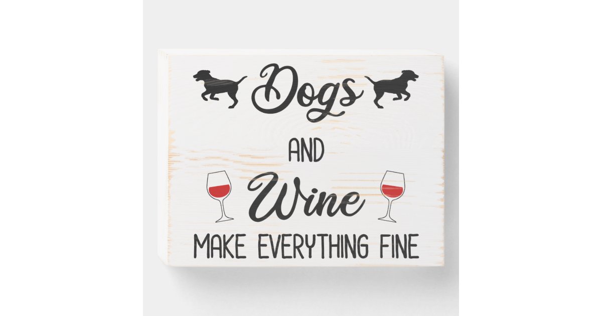 Dogs And Wine Make Everything Fine Wooden Box Sign Zazzle