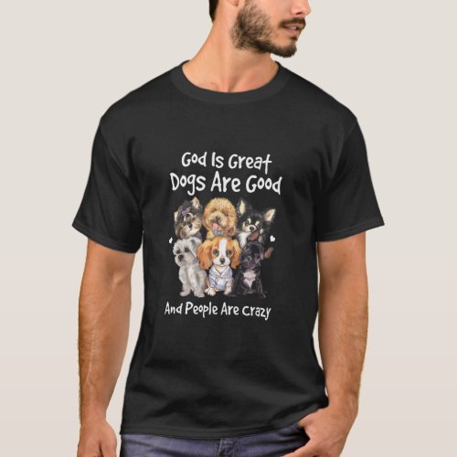 Dogs Are Good God Is Great   People Are Crazy  T_Shirt