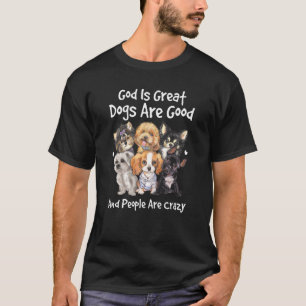 Dogs Are Good God Is Great & People Are Crazy T-Shirt