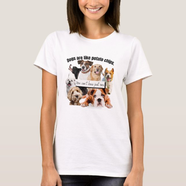 dogs are like potato chips, you can't just have T-Shirt (Front)