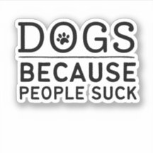 Dogs Because People Suck - Funny Dog Owner