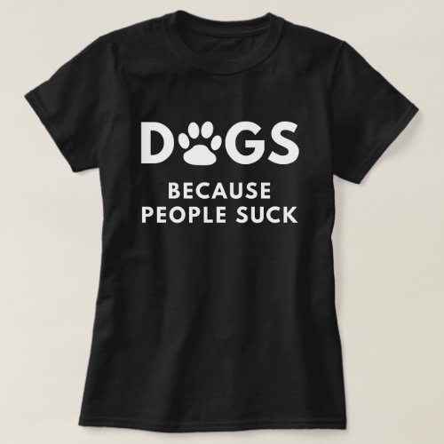 Dogs Because People Suck T_Shirt