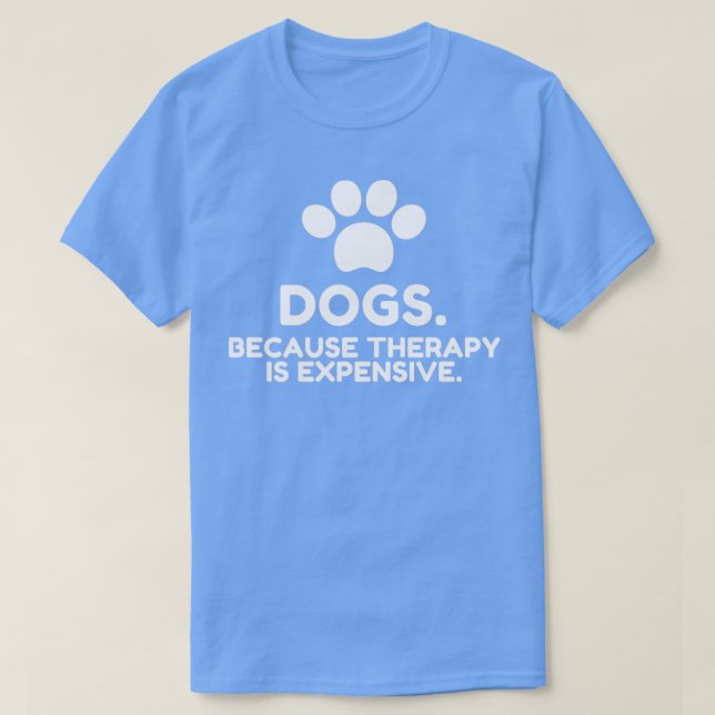 Dogs Because Therapy Is Expensive Funny Humorous3 T-Shirt (Design Front)