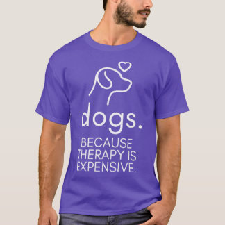 Dogs Because Therapy Is Expensive Funny Humorous5 T-Shirt
