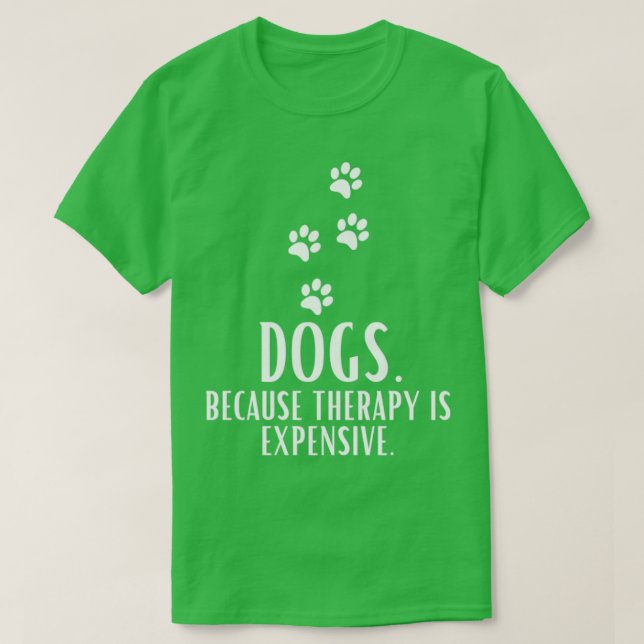 Dogs Because Therapy Is Expensive Funny Humorous T-Shirt (Design Front)