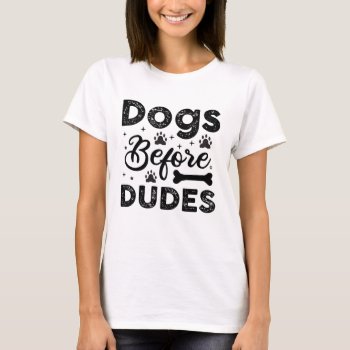 Dogs Before Dudes T-shirt by StargazerDesigns at Zazzle