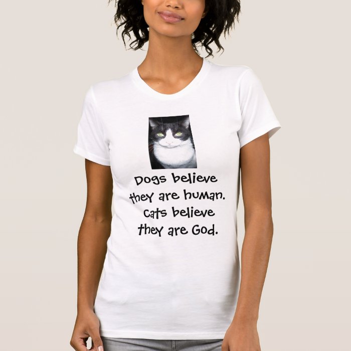 Dogs believe they are human. Cats believeTshirts