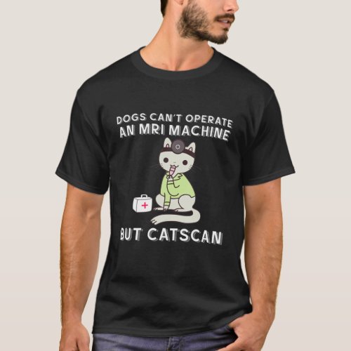 Dogs Cant Operate An MRI Machine But Cats Can T_Shirt