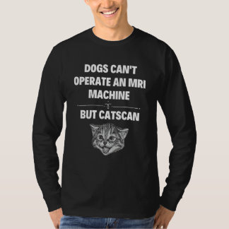 Dogs Can't Operate An MRI Machine But Catscan - CT T-Shirt