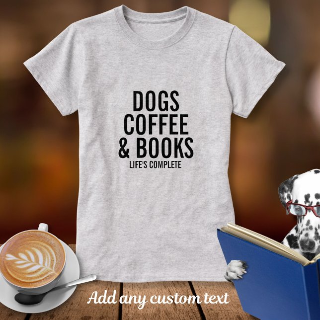 Dogs Coffee & Books Custom Text What You Love T-Shirt (Creator Uploaded)