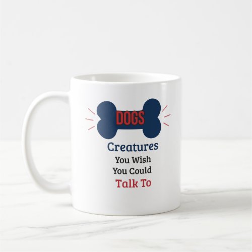 Dogs, Creatures You Wish You Could Talk To Funny Coffee Mug
