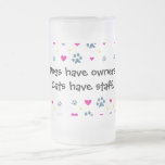 Dogs Have Owners-Cats Have Staff Frosted Glass Beer Mug