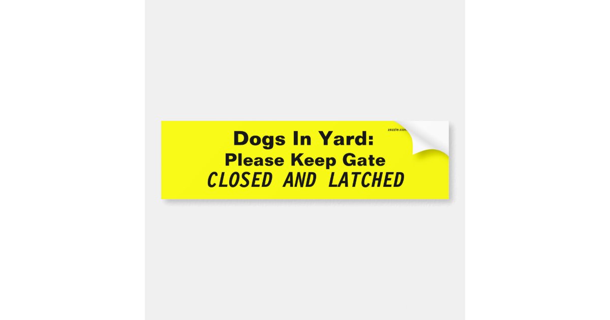 Dogs In Yard: Please Keep Gate, CLOSED AND LATCHED Bumper Sticker | Zazzle