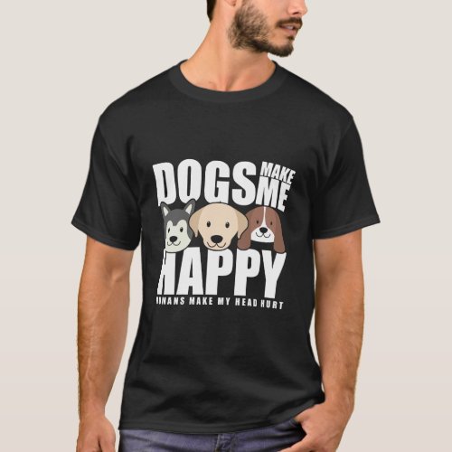 Dogs Make Me Happy Humans Make My Head Hurt Funny T_Shirt