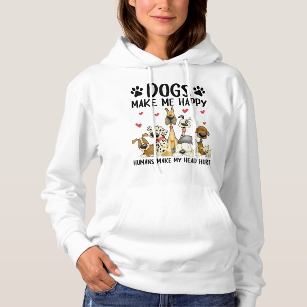 Dogs Make Me Happy Humans Make My Head Hurt Hoodie Zazzle