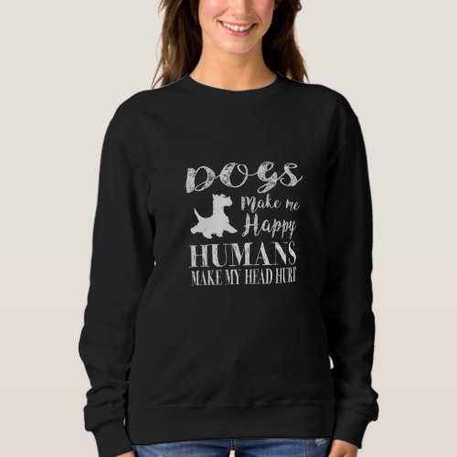 Dogs Make Me Happy Humans Make My Head Hurt Scotti Sweatshirt