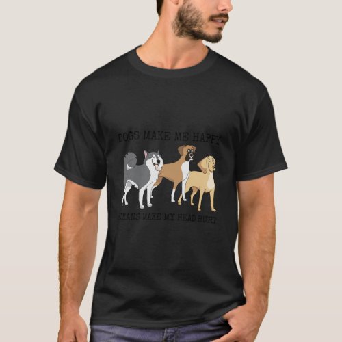 Dogs Make Me Happy Humans Make My Head Hurt T_Shirt