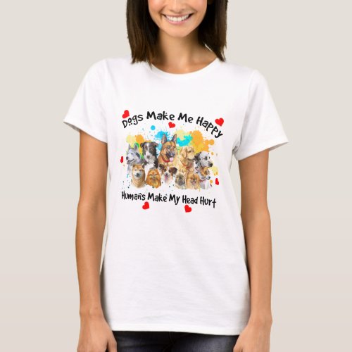 Dogs make Me happy humans make my head hurt T_Shirt