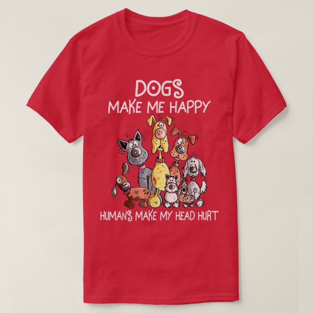 Dogs Make Me Happy, Humans Make My Head Hurt  T-Shirt (Design Front)