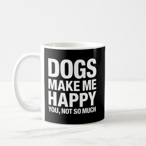 Dogs Make Me Happy You Not So Much Coffee Mug