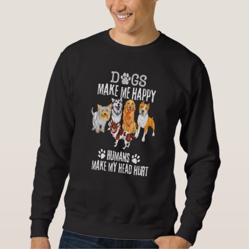Dogs Makes Me Happy Humans Make My Head Hurt Cool Sweatshirt