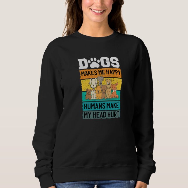 Dogs Makes Me Happy Humans Make My Head Hurt Pet A Sweatshirt (Front)