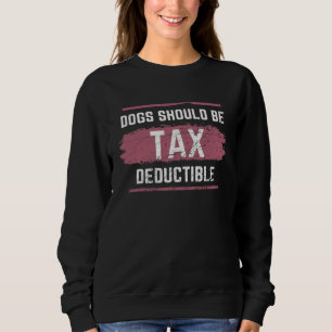Dogs Should Be Tax Deductible Sweatshirt