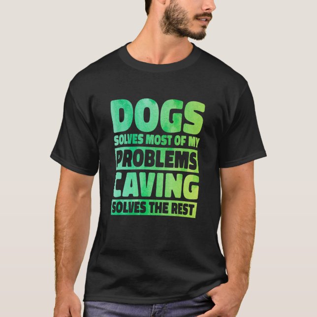 Dogs Solves Most Of My Problems Caving Solves The  T-Shirt (Front)