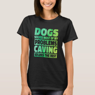 Dogs Solves Most Of My Problems Caving Solves The  T-Shirt
