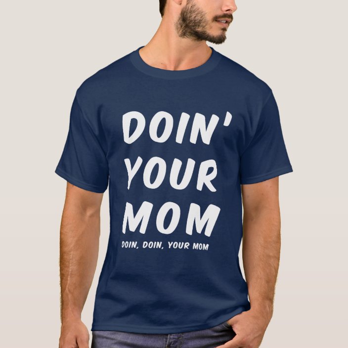 Doin Your Mom Doin Doin Your Mom T Shirt Zazzle