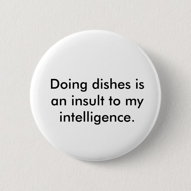 Doing dishes is an insult to my intelligence. pinback button (Front)