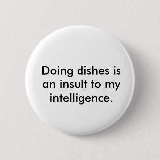 Doing dishes is an insult to my intelligence. pinback button