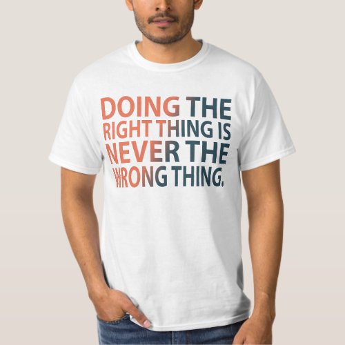 Doing the right thing is never the wrong thing T_S T_Shirt