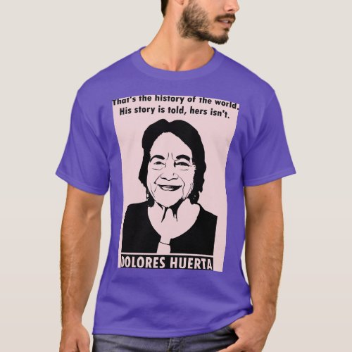 Dolores Huerta Quote Thats the history of the wor T_Shirt