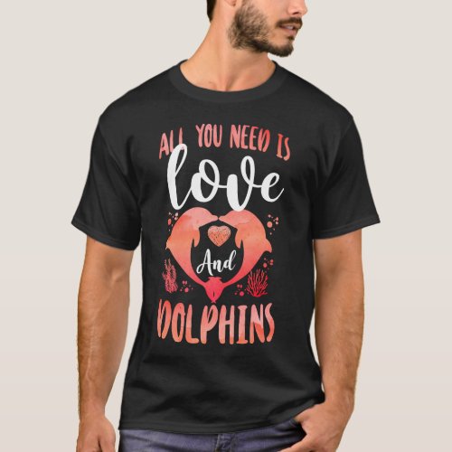 Dolphin All You Need Is Love And Dolphins Heart T_Shirt