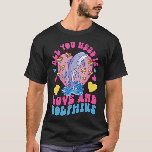 Dolphin All You Need Is Love And Dolphins T_Shirt