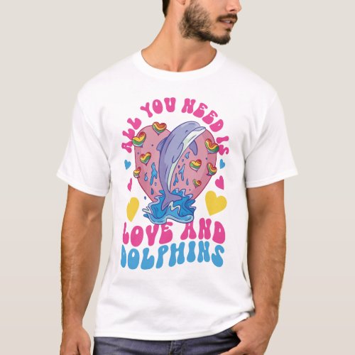 Dolphin All You Need Is Love And Dolphins T_Shirt