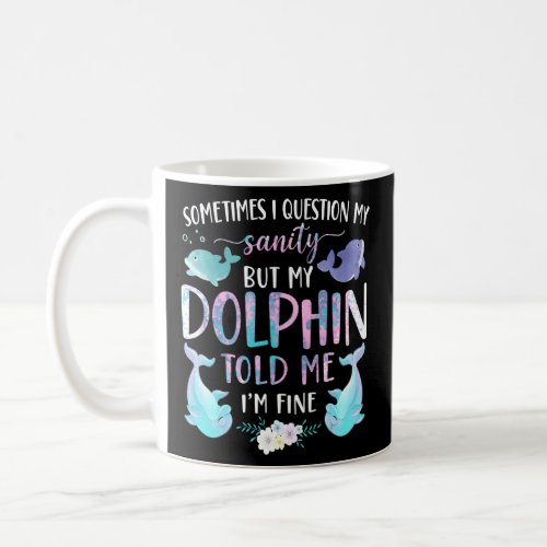 Dolphin Sometimes I Question My Sanity But My Dolp Coffee Mug