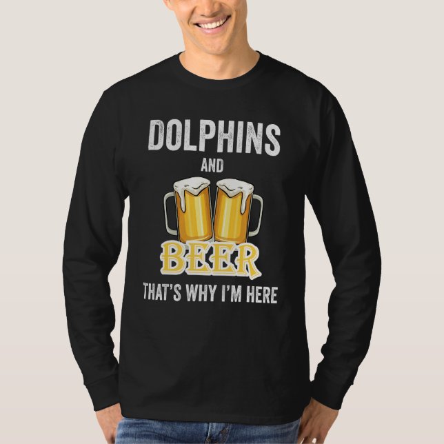 Dolphins And Beer That's Why I'm Here T-Shirt (Front)