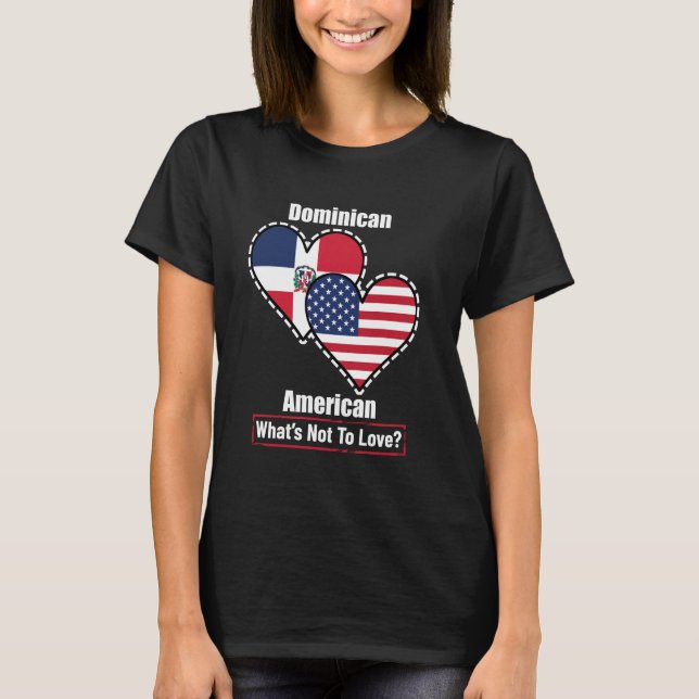 Dominican American Heart Flags What's Not to Love T-Shirt (Front)
