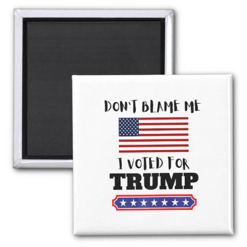 Don39t Blame Me I Voted For Trump Funny Anti Bid Magnet