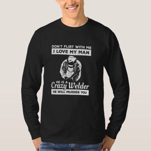 Don Flirt With Me I Love My Man He Is A Crazy Weld T_Shirt