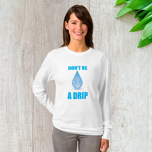 Don’t Be A Drip Water Drop Humor T-Shirt (Creator Uploaded)