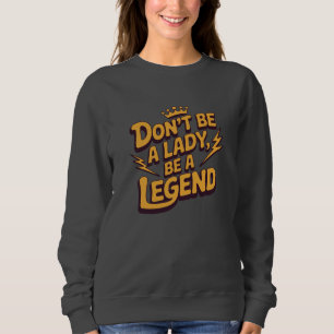 Don’t Be a Lady Be a Legend Sweatshirt