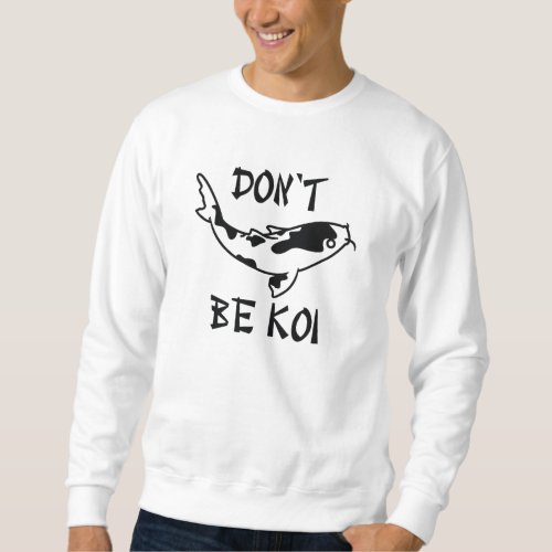 Dont Be Koi Sweatshirt