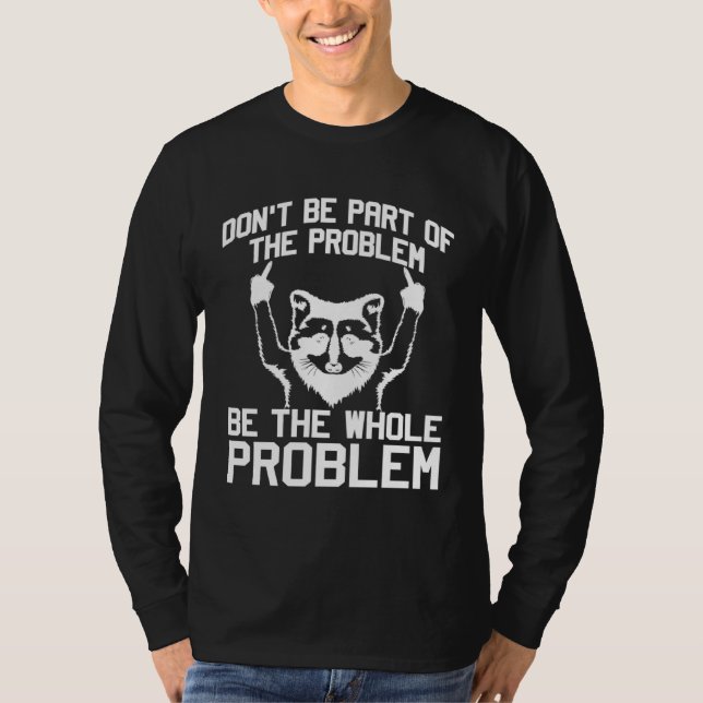 Don t Be Part Of the Problem Be The Whole Problem  T-Shirt (Front)