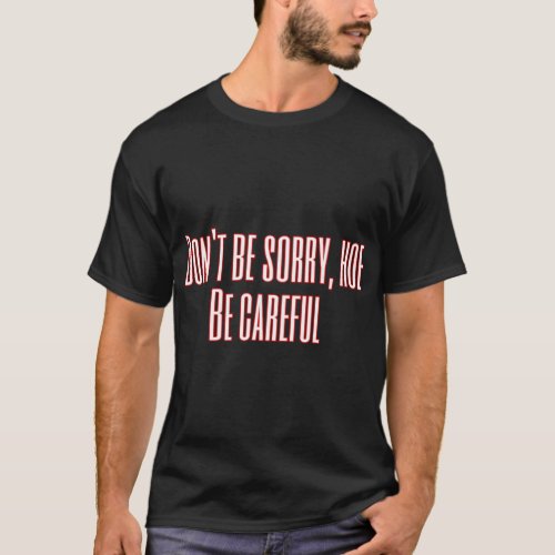 Don_t be sorry Be careful   T_Shirt