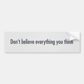 Don’t believe everything you think bumper sticker